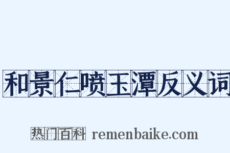 和景仁喷玉潭反义词是什么意思的图片
